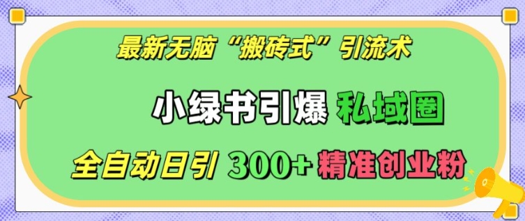 最新无脑“搬砖式”引流术，小绿书引爆私域圈，全自动日引300+精准创业粉【揭秘】直击课堂-直击课堂博客|网赚教程_各大网赚论坛VIP教程直击课堂博客