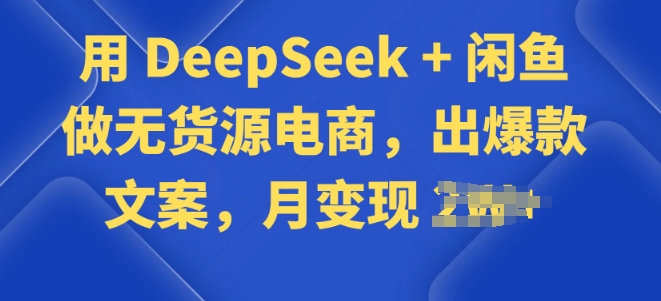 用 DeepSeek + 闲鱼做无货源电商，出爆款文案直击课堂-直击课堂博客|网赚教程_各大网赚论坛VIP教程直击课堂博客