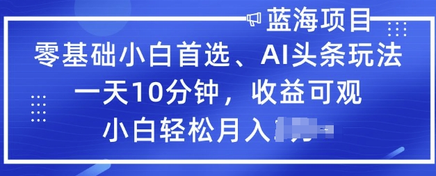 零基础小白首选，AI头条玩法，一天10分钟，收益可观，小白轻松月入过W直击课堂-直击课堂博客|网赚教程_各大网赚论坛VIP教程直击课堂博客