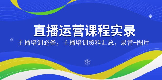 （14388期）直播运营课程实录：主播培训必备，主播培训资料汇总，录音+图片直击课堂-直击课堂博客|网赚教程_各大网赚论坛VIP教程直击课堂博客