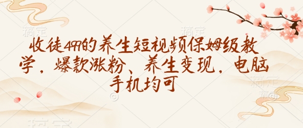 收徒499的养生短视频保姆级教学，爆款涨粉、养生变现，电脑手机均可直击课堂-直击课堂博客|网赚教程_各大网赚论坛VIP教程直击课堂博客