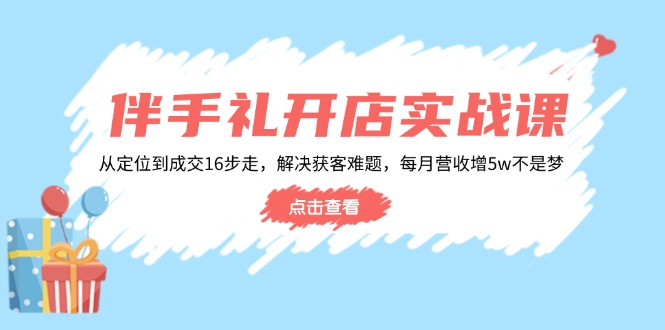 （14151期）伴手礼开店实战课：从定位到成交16步走，解决获客难题，每月营收增5w+直击课堂-直击课堂博客|网赚教程_各大网赚论坛VIP教程直击课堂博客