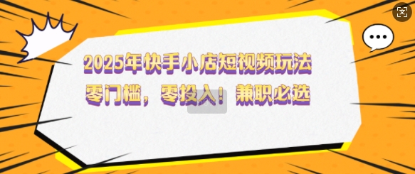 2025年快手小店短视频玩法，零门槛，零投入，兼职必选【揭秘】直击课堂-直击课堂博客|网赚教程_各大网赚论坛VIP教程直击课堂博客