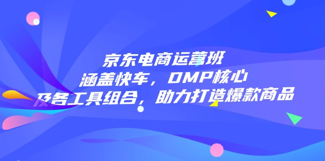 （14131期）京东电商运营班：涵盖快车，DMP核心及各工具组合，助力打造爆款商品直击课堂-直击课堂博客|网赚教程_各大网赚论坛VIP教程直击课堂博客