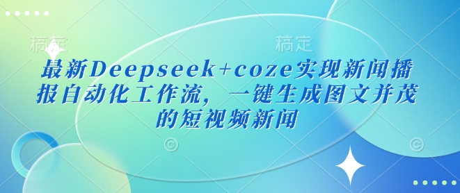 最新Deepseek+coze实现新闻播报自动化工作流，一键生成图文并茂的短视频新闻直击课堂-直击课堂博客|网赚教程_各大网赚论坛VIP教程直击课堂博客