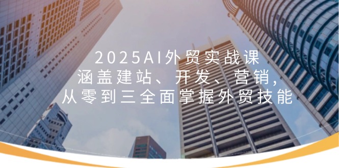 （14135期）2025AI外贸实战课：涵盖建站、开发、营销, 从零到三全面掌握外贸技能直击课堂-直击课堂博客|网赚教程_各大网赚论坛VIP教程直击课堂博客