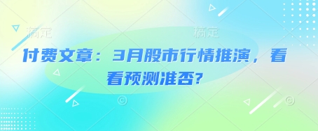 付费文章：3月股市行情推演，看看预测准否?直击课堂-直击课堂博客|网赚教程_各大网赚论坛VIP教程直击课堂博客