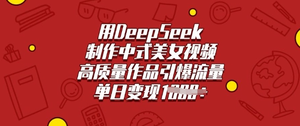 用DeepSeek制作中式美女视频，高质量作品引爆流量，单日变现多张直击课堂-直击课堂博客|网赚教程_各大网赚论坛VIP教程直击课堂博客