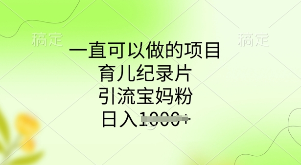 一直可以做的项目，育儿纪录片，引流宝妈粉，日入多张直击课堂-直击课堂博客|网赚教程_各大网赚论坛VIP教程直击课堂博客
