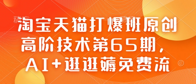 淘宝天猫打爆班原创高阶技术第65期，AI+逛逛薅免费流直击课堂-直击课堂博客|网赚教程_各大网赚论坛VIP教程直击课堂博客