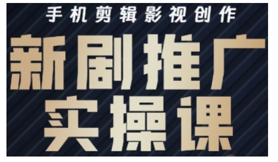 影视短剧号运营与剪辑实战全攻略，手机剪辑影视创作，新剧推广实操课直击课堂-直击课堂博客|网赚教程_各大网赚论坛VIP教程直击课堂博客