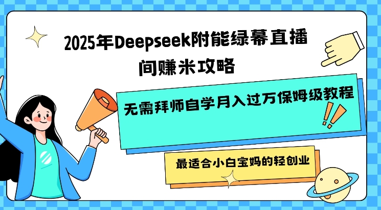 2025年Deepseek附能绿幕直播间挣米攻略无需拜师自学月入过W保姆级教程，最适合小白宝妈的轻创业直击课堂-直击课堂博客|网赚教程_各大网赚论坛VIP教程直击课堂博客