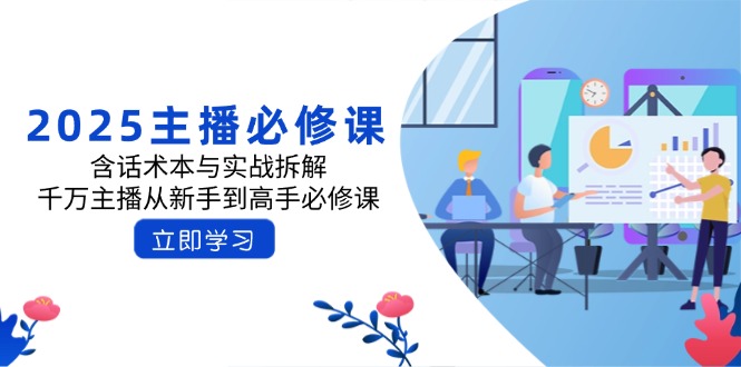 （14498期）2025主播必修课：含话术本与实战拆解，千万主播从新手到高手必修课直击课堂-直击课堂博客|网赚教程_各大网赚论坛VIP教程直击课堂博客