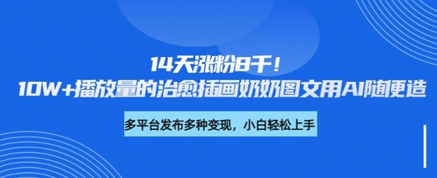 14天涨粉8千，10W+播放量的治愈插画奶奶图文用AI随便造直击课堂-直击课堂博客|网赚教程_各大网赚论坛VIP教程直击课堂博客