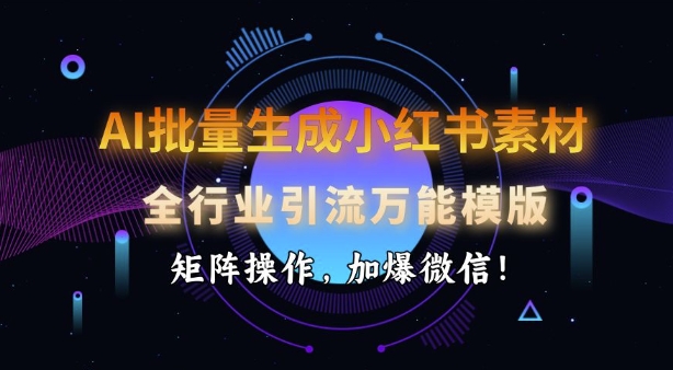 AI批量生成小红书素材，全行业引流万能模版，矩阵操作，加爆微信直击课堂-直击课堂博客|网赚教程_各大网赚论坛VIP教程直击课堂博客