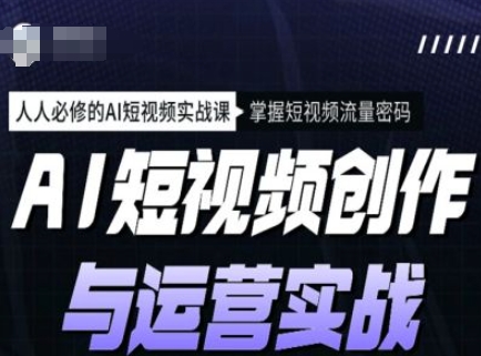 AI短视频创作与运营实战课程，人人必修的AI短视频实战课，掌握短视频流量密码直击课堂-直击课堂博客|网赚教程_各大网赚论坛VIP教程直击课堂博客