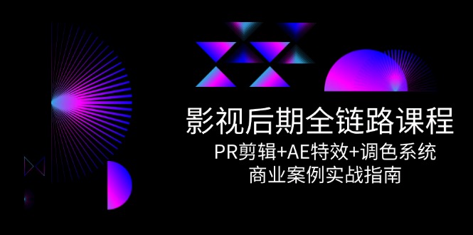 影视后期全链路课程，PR剪辑+AE特效+调色系统，商业案例实战指南直击课堂-直击课堂博客|网赚教程_各大网赚论坛VIP教程直击课堂博客