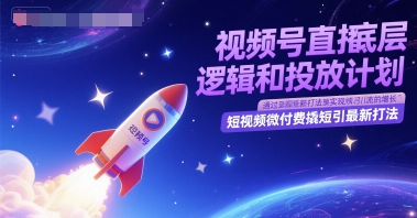 视频号直播底层逻辑和投放计划，短视频微付费撬短引最新打法直击课堂-直击课堂博客|网赚教程_各大网赚论坛VIP教程直击课堂博客