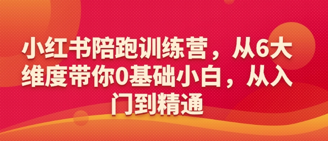 小红书陪跑训练营，从6大维度带你0基础小白，从入门到精通直击课堂-直击课堂博客|网赚教程_各大网赚论坛VIP教程直击课堂博客