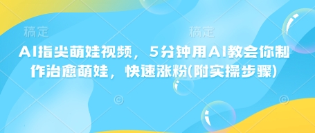 AI指尖萌娃视频，5分钟用AI教会你制作治愈萌娃，快速涨粉(附实操步骤)直击课堂-直击课堂博客|网赚教程_各大网赚论坛VIP教程直击课堂博客