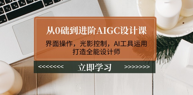 （14134期）从0础到进阶AIGC设计课：界面操作，光影控制，AI工具运用，打造全能设计师直击课堂-直击课堂博客|网赚教程_各大网赚论坛VIP教程直击课堂博客