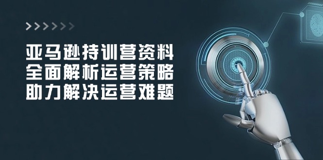 （14033期）亚马逊持训营资料，全面解析运营策略，助力解决运营难题直击课堂-直击课堂博客|网赚教程_各大网赚论坛VIP教程直击课堂博客