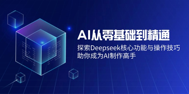 （14443期）AI从零基础到精通：探索Deepseek核心功能与操作技巧，助你成为AI制作高手直击课堂-直击课堂博客|网赚教程_各大网赚论坛VIP教程直击课堂博客
