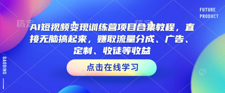 AI短视频变现训练营项目合集教程，直接无脑搞起来，赚取流量分成、广告、定制、收徒等收益直击课堂-直击课堂博客|网赚教程_各大网赚论坛VIP教程直击课堂博客