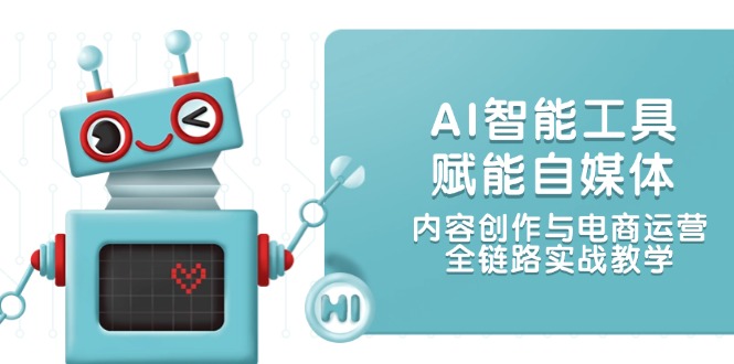 （14949期）AI智能工具赋能自媒体，内容创作与电商运营，全链路实战教学直击课堂-直击课堂博客|网赚教程_各大网赚论坛VIP教程直击课堂博客