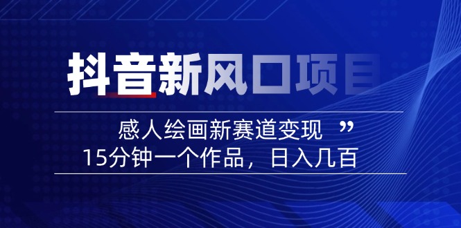 （14421期）2025抖音新风口项目：感人绘画新赛道变现，15分钟一个作品，日入几百直击课堂-直击课堂博客|网赚教程_各大网赚论坛VIP教程直击课堂博客