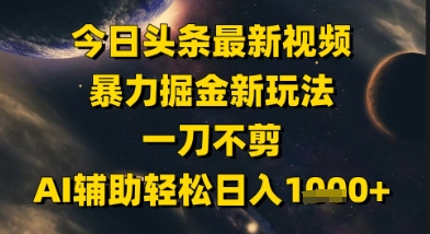 今日头条最新美女视频暴力掘金新玩法，一刀不剪，AI辅助轻松日入1k+直击课堂-直击课堂博客|网赚教程_各大网赚论坛VIP教程直击课堂博客