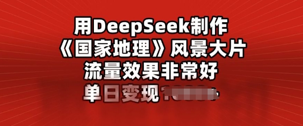 用DeepSeek制作风景大片，流量效果非常好，单日变现多张直击课堂-直击课堂博客|网赚教程_各大网赚论坛VIP教程直击课堂博客