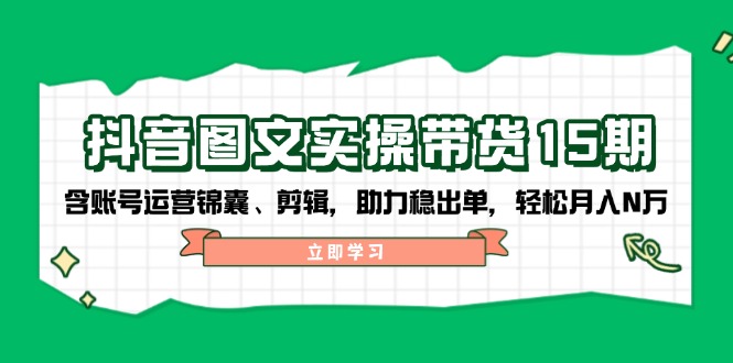 （14038期）抖音 图文实操带货15期，含账号运营锦囊、剪辑，助力稳出单，轻松月入N万直击课堂-直击课堂博客|网赚教程_各大网赚论坛VIP教程直击课堂博客