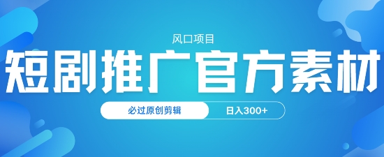 风口项目，短剧推广，官方资源，必过原创剪辑，日入3张直击课堂-直击课堂博客|网赚教程_各大网赚论坛VIP教程直击课堂博客