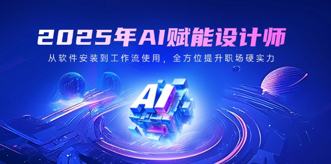（14488期）2025年AI赋能设计师：从软件安装到工作流使用，全方位提升职场硬实力直击课堂-直击课堂博客|网赚教程_各大网赚论坛VIP教程直击课堂博客