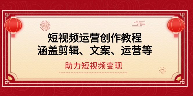（14058期）短视频运营创作教程，涵盖剪辑、文案、运营等，助力短视频变现直击课堂-直击课堂博客|网赚教程_各大网赚论坛VIP教程直击课堂博客