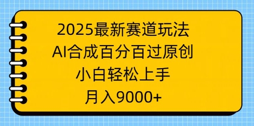 2025最新赛道玩法，AI合成，百分百过原创，小白轻松上手，月入9k直击课堂-直击课堂博客|网赚教程_各大网赚论坛VIP教程直击课堂博客