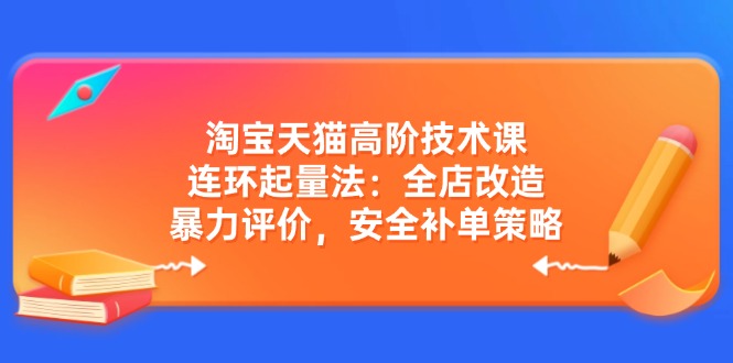 （14469期）淘宝天猫高阶技术课：连环起量法：全店改造，暴力评价，安全补单策略直击课堂-直击课堂博客|网赚教程_各大网赚论坛VIP教程直击课堂博客
