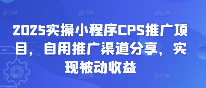 2025实操小程序CPS推广项目，自用推广渠道分享，实现被动收益直击课堂-直击课堂博客|网赚教程_各大网赚论坛VIP教程直击课堂博客