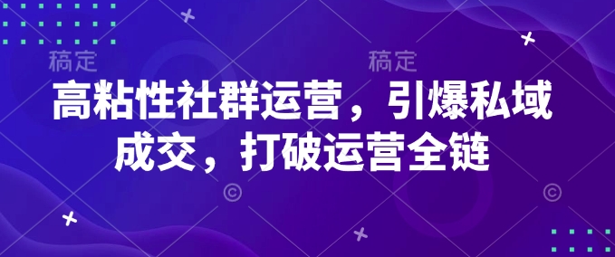 高粘性社群运营，引爆私域成交，打破运营全链直击课堂-直击课堂博客|网赚教程_各大网赚论坛VIP教程直击课堂博客