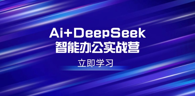 （14291期）Ai+DeepSeek智能办公实战营：解锁AI写作、设计、PPT等高薪技能直击课堂-直击课堂博客|网赚教程_各大网赚论坛VIP教程直击课堂博客