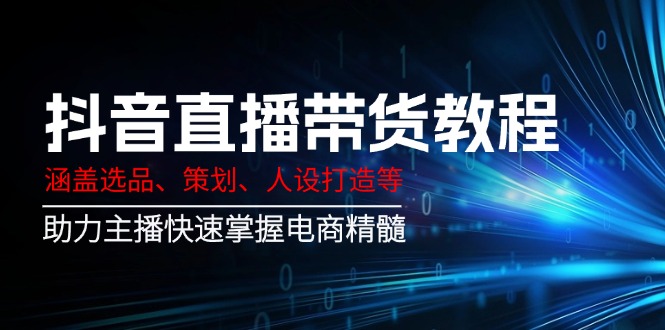 （14345期）抖音直播带货教程：涵盖选品、策划、人设打造等,助力主播快速掌握电商精髓直击课堂-直击课堂博客|网赚教程_各大网赚论坛VIP教程直击课堂博客