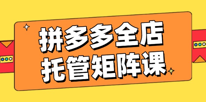 （14328期）拼多多全店托管矩阵课，盈利动销玩法，高效计划设置，提升店铺效益直击课堂-直击课堂博客|网赚教程_各大网赚论坛VIP教程直击课堂博客