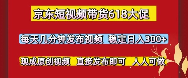 京东短视频带货618大促，每天几分钟发布视频，稳定日入3张+，现成原创视频，直接发布即可【揭秘】直击课堂-直击课堂博客|网赚教程_各大网赚论坛VIP教程直击课堂博客