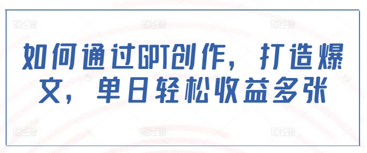 如何通过GPT创作，打造爆文，单日轻松收益多张直击课堂-直击课堂博客|网赚教程_各大网赚论坛VIP教程直击课堂博客