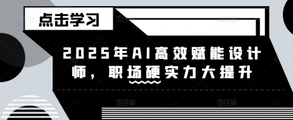 2025年AI高效赋能设计师，职场硬实力大提升直击课堂-直击课堂博客|网赚教程_各大网赚论坛VIP教程直击课堂博客
