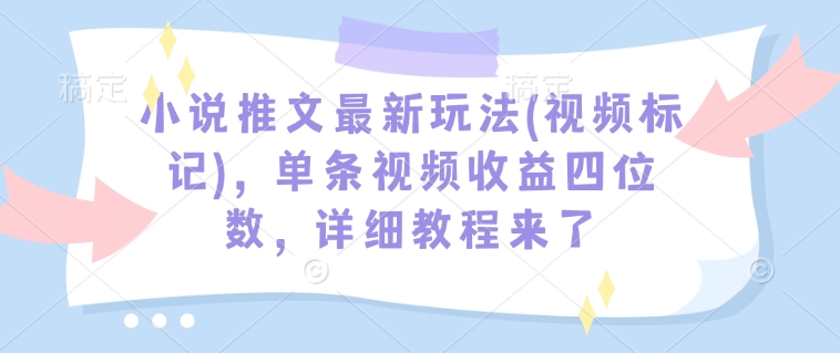 小说推文最新玩法(视频标记)，单条视频收益四位数，详细教程来了直击课堂-直击课堂博客|网赚教程_各大网赚论坛VIP教程直击课堂博客