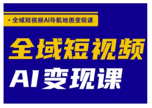全域短视频AI导航地图变现课，全域短视频AI变现课直击课堂-直击课堂博客|网赚教程_各大网赚论坛VIP教程直击课堂博客