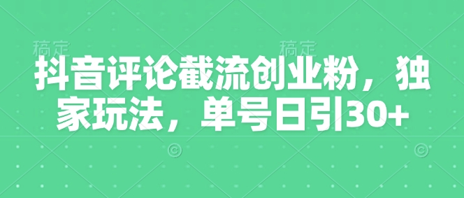 抖音评论截流创业粉，独家玩法，单号日引30+直击课堂-直击课堂博客|网赚教程_各大网赚论坛VIP教程直击课堂博客