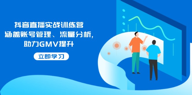 （14143期）抖音直播实战训练营：涵盖账号管理、流量分析, 助力GMV提升直击课堂-直击课堂博客|网赚教程_各大网赚论坛VIP教程直击课堂博客